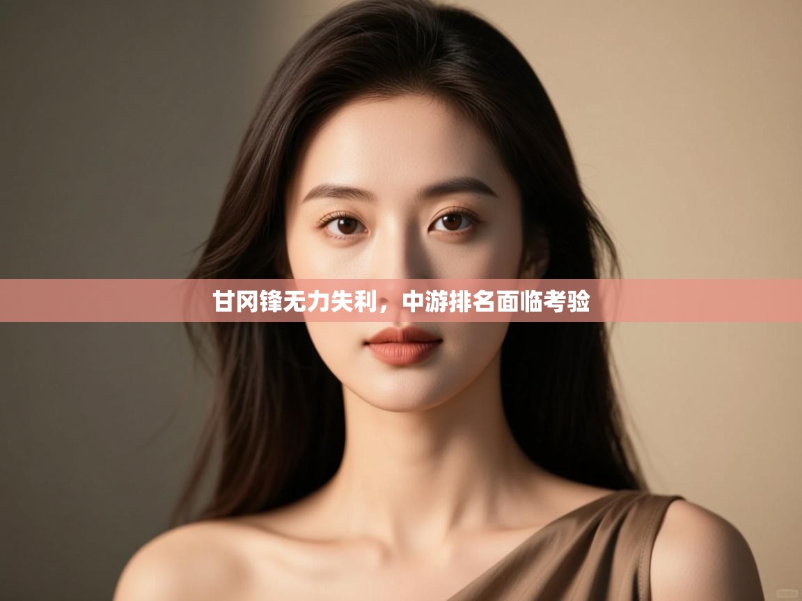 甘冈锋无力失利,中游排名面临考验 第1张