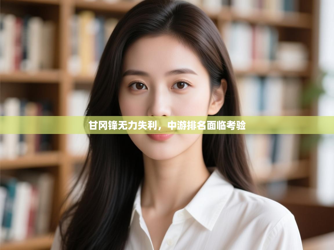 甘冈锋无力失利,中游排名面临考验 第2张