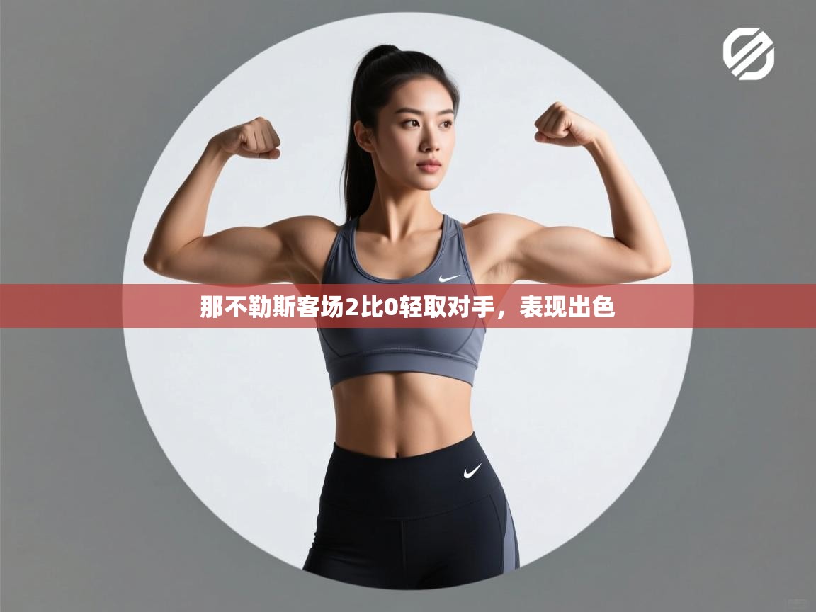 那不勒斯客场2比0轻取对手，表现出色