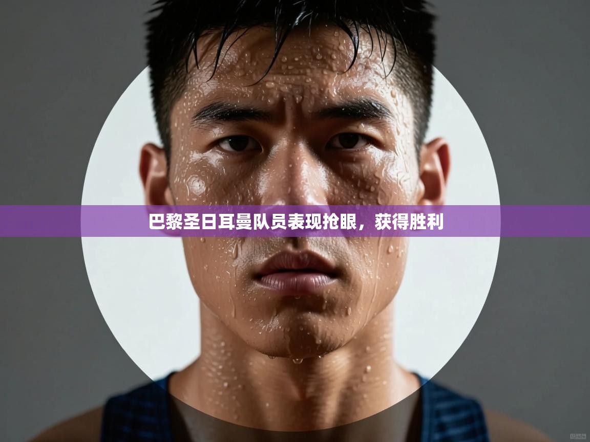 巴黎圣日耳曼队员表现抢眼,获得胜利 第1张