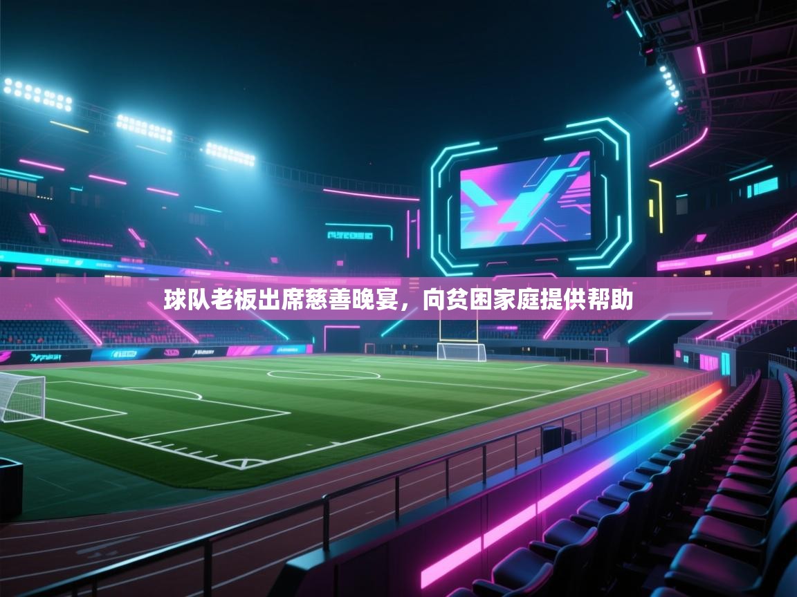 球队老板出席慈善晚宴，向贫困家庭提供帮助