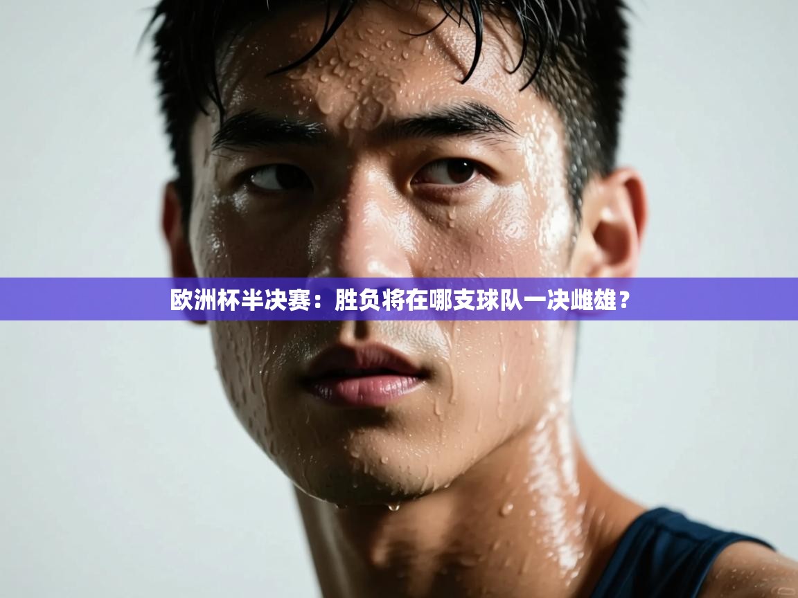 欧洲杯半决赛：胜负将在哪支球队一决雌雄？