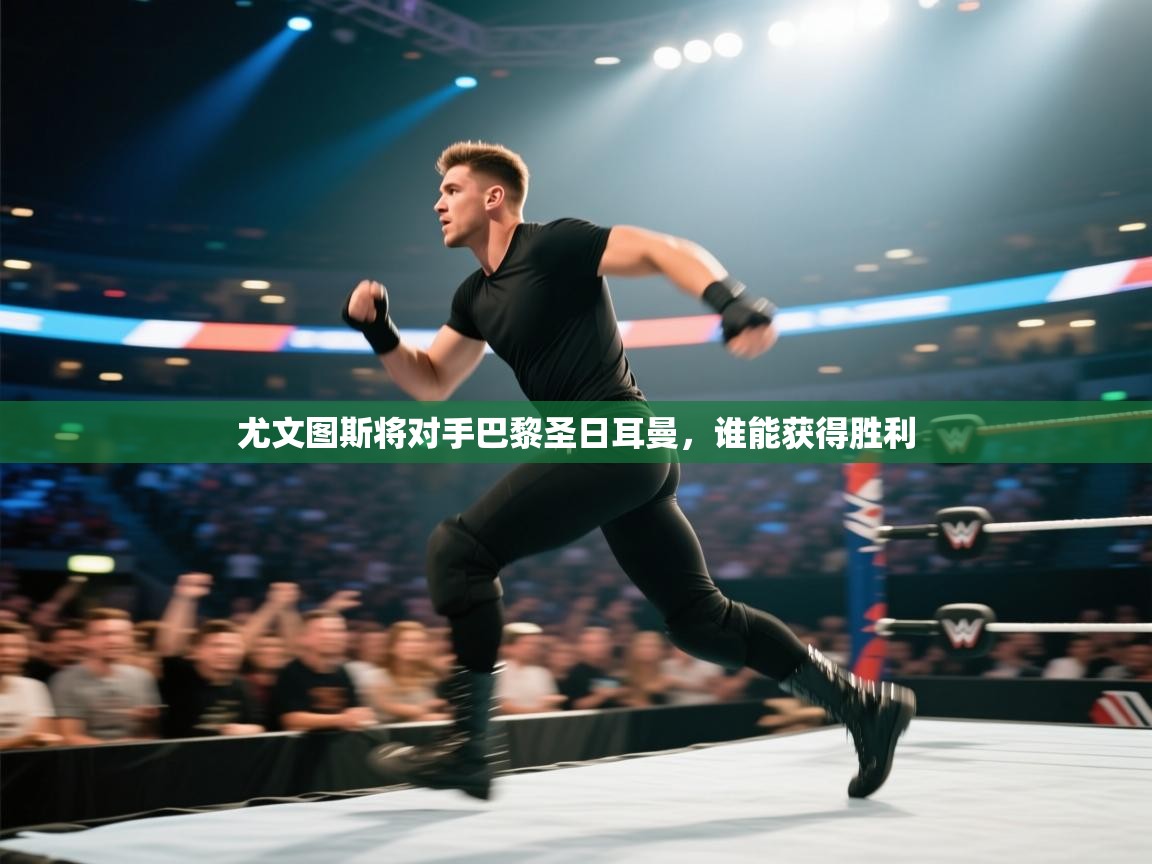 尤文图斯将对手巴黎圣日耳曼，谁能获得胜利