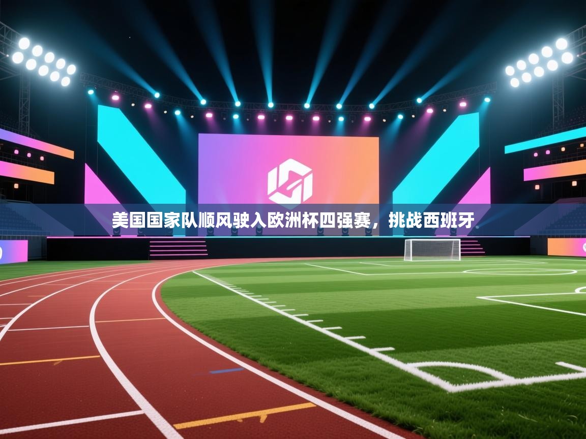 美国国家队顺风驶入欧洲杯四强赛，挑战西班牙