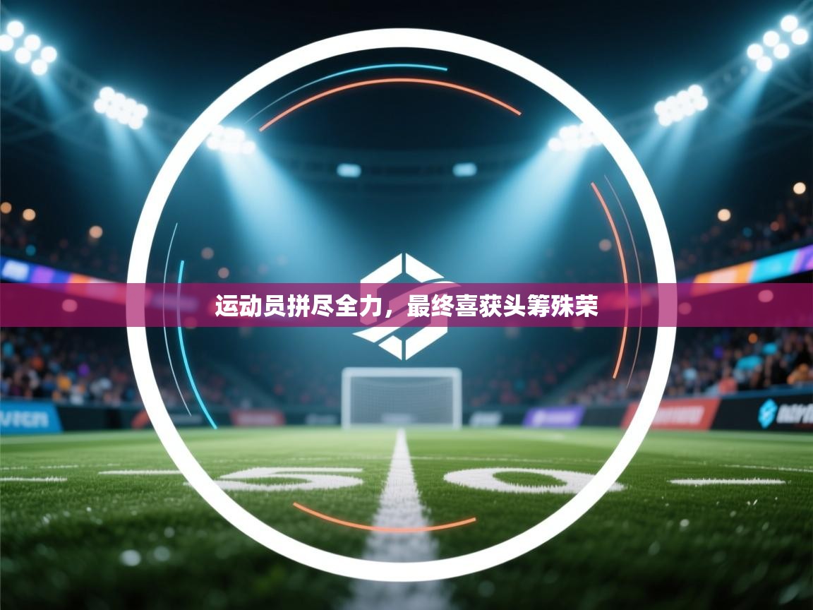 运动员拼尽全力，最终喜获头筹殊荣