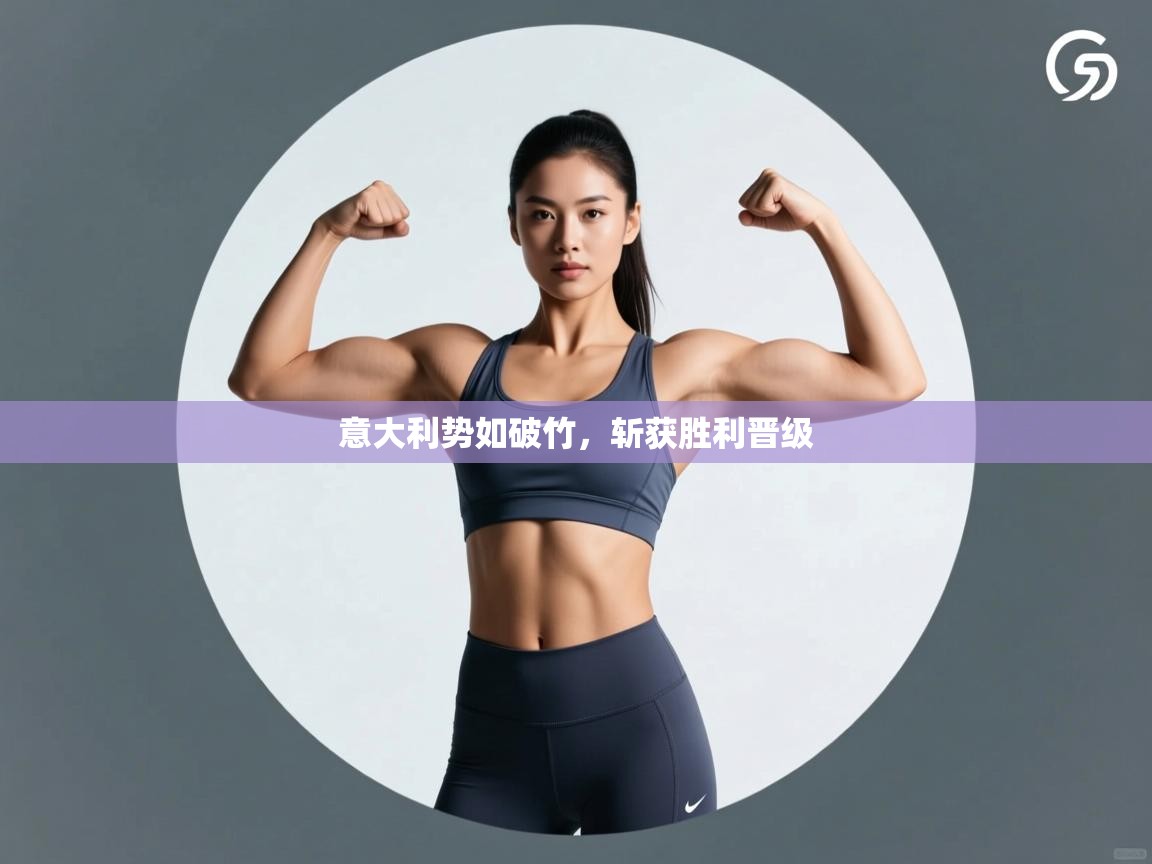 意大利势如破竹，斩获胜利晋级  第1张