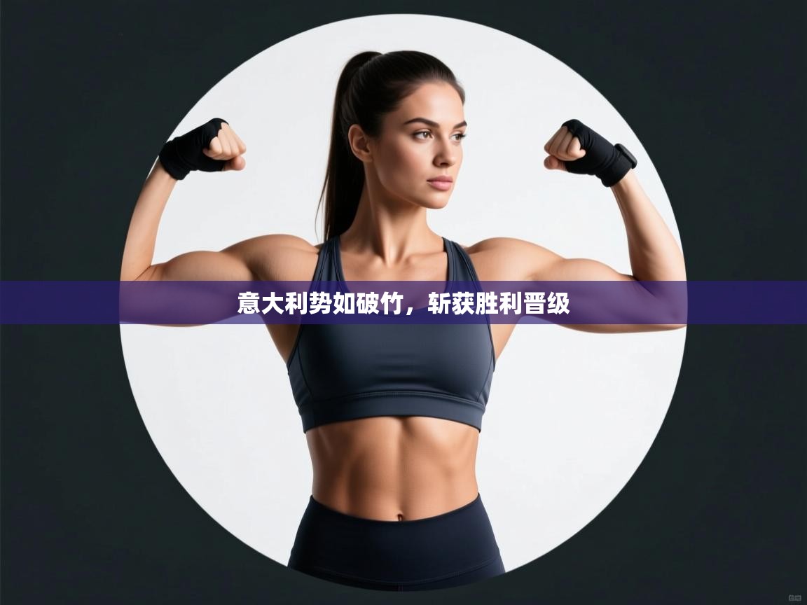 意大利势如破竹，斩获胜利晋级  第2张