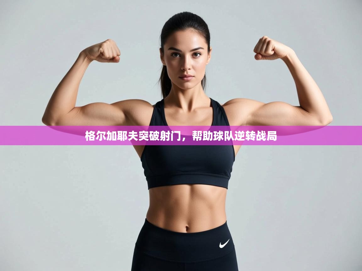 格尔加耶夫突破射门，帮助球队逆转战局