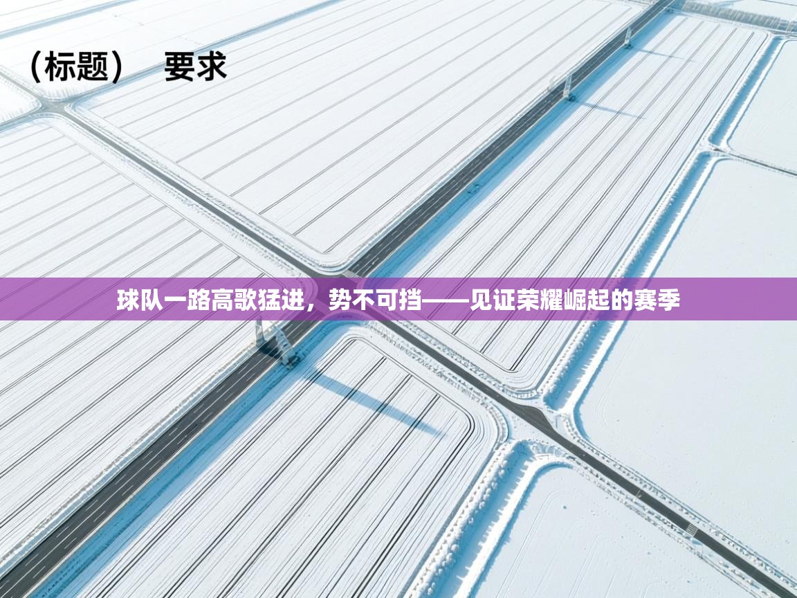 球队一路高歌猛进，势不可挡——见证荣耀崛起的赛季