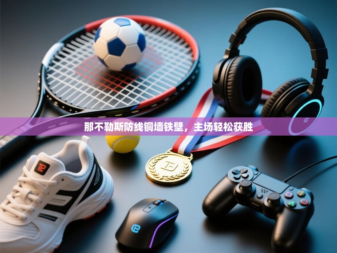 那不勒斯防线铜墙铁壁，主场轻松获胜  第1张