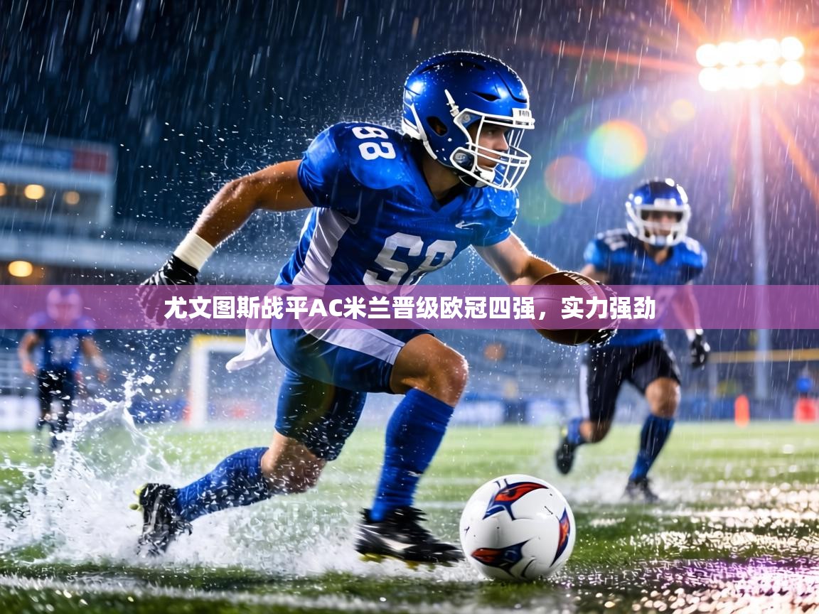 尤文图斯战平AC米兰晋级欧冠四强，实力强劲  第2张