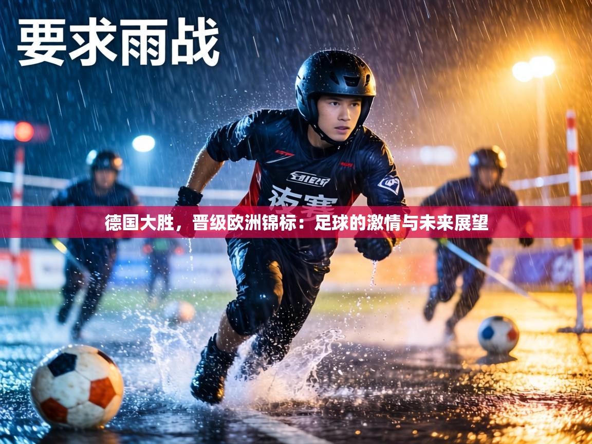 德国大胜，晋级欧洲锦标：足球的激情与未来展望  第2张
