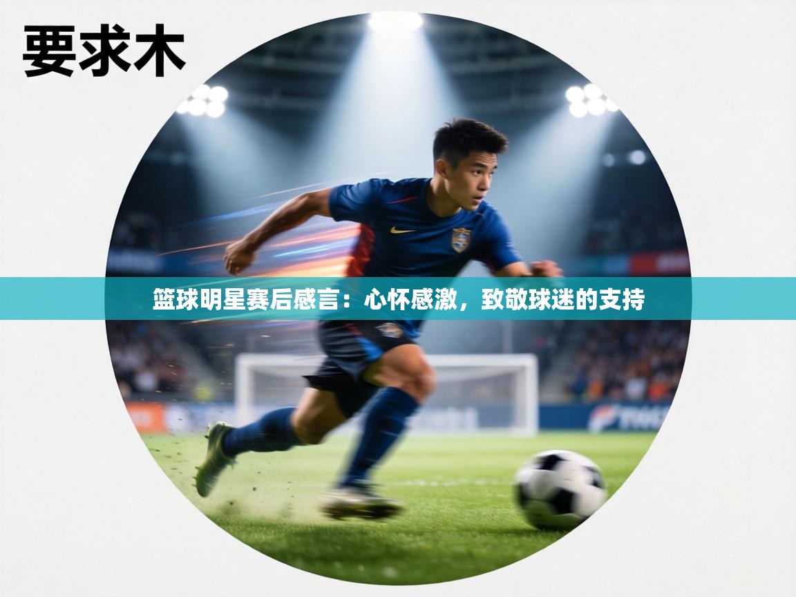 篮球明星赛后感言：心怀感激，致敬球迷的支持  第1张