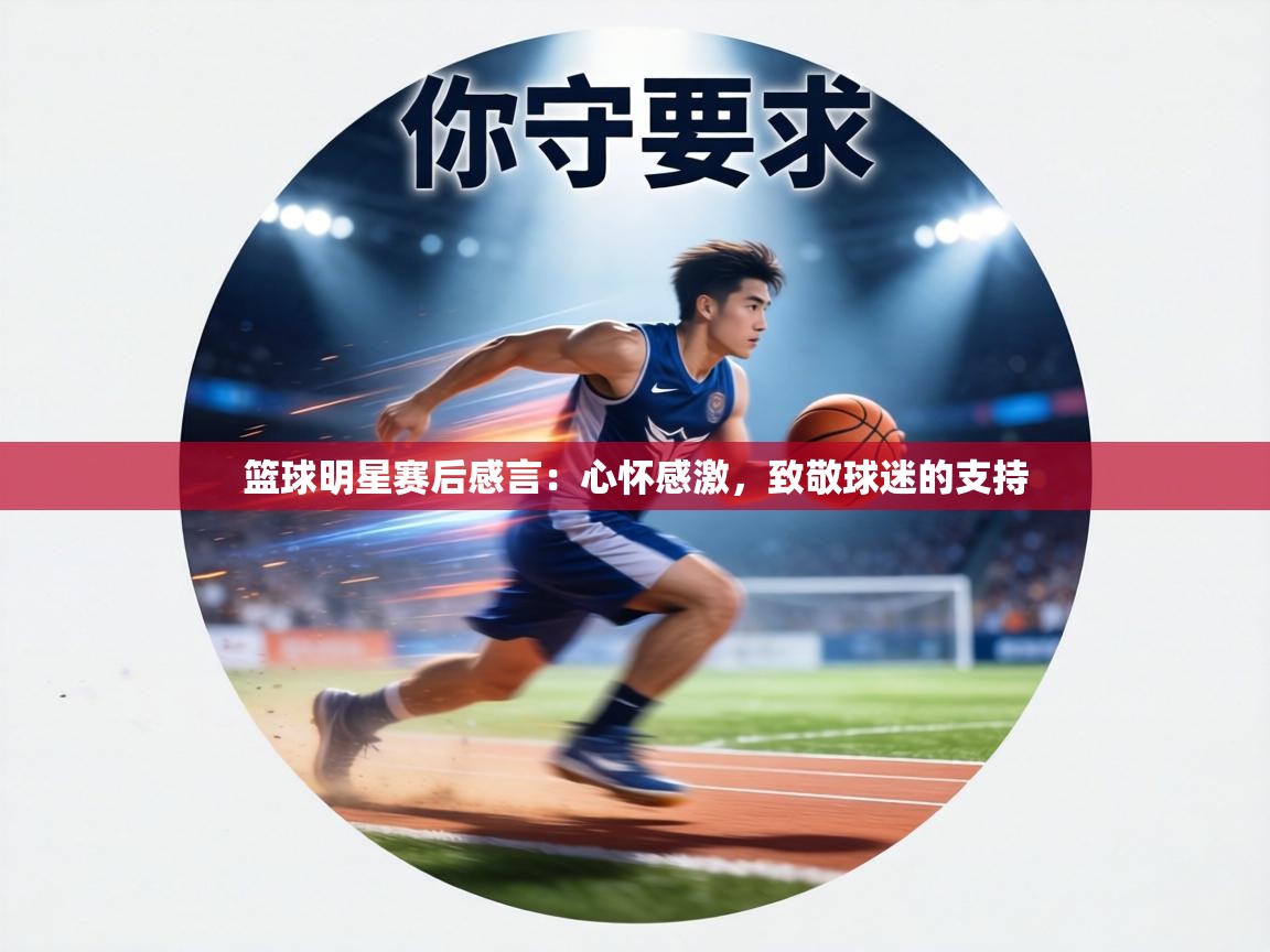 篮球明星赛后感言：心怀感激，致敬球迷的支持  第2张