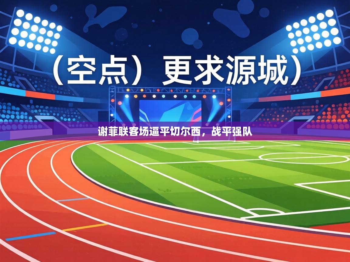 谢菲联客场逼平切尔西,战平强队 第1张