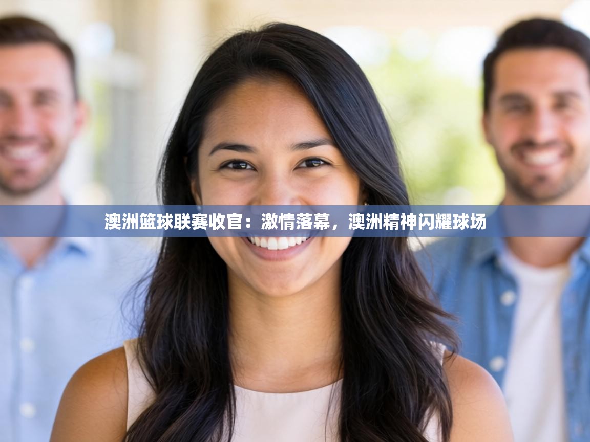 澳洲篮球联赛收官：激情落幕，澳洲精神闪耀球场